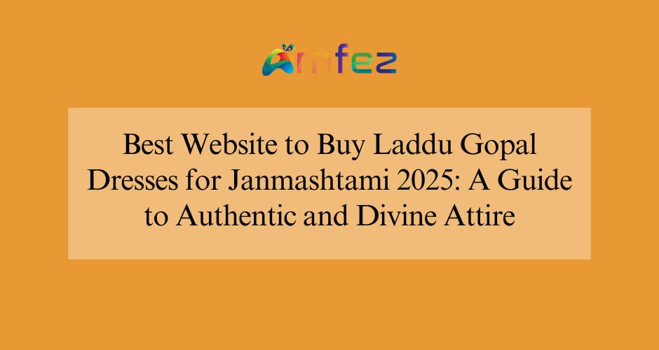 Best Website to Buy Laddu Gopal Dresses for Janmashtami 2025: A Guide to Authentic and Divine Attire